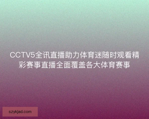 CCTV5全讯直播助力体育迷随时观看精彩赛事直播全面覆盖各大体育赛事