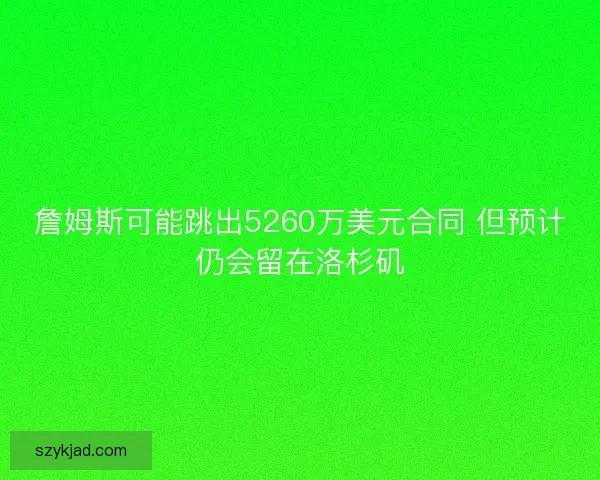 詹姆斯可能跳出5260万美元合同 但预计仍会留在洛杉矶
